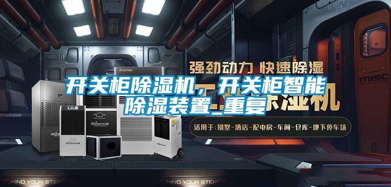 開關(guān)柜除濕機(jī)，開關(guān)柜智能除濕裝置_重復(fù)