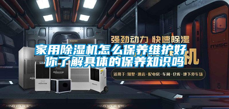 家用除濕機(jī)怎么保養(yǎng)維護(hù)好 你了解具體的保養(yǎng)知識(shí)嗎