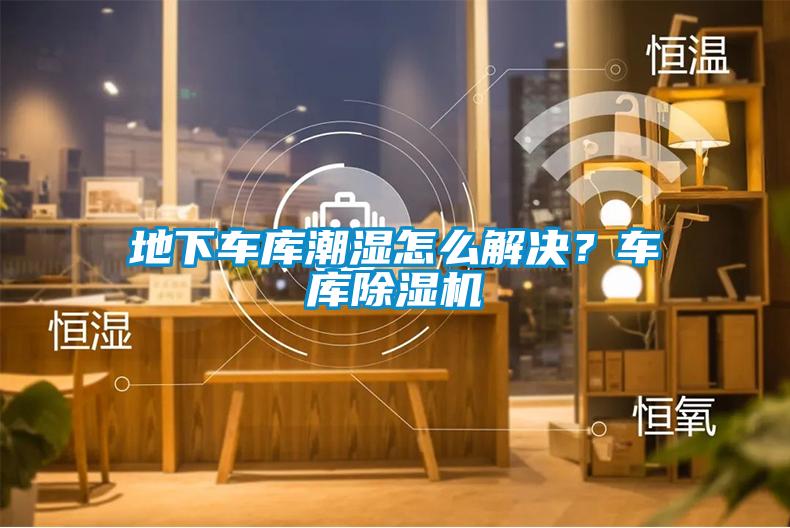 地下車庫潮濕怎么解決？車庫除濕機
