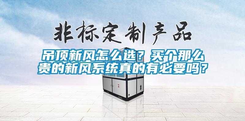 吊頂新風怎么選？買個那么貴的新風系統真的有必要嗎？