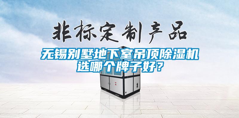 無(wú)錫別墅地下室吊頂除濕機(jī)選哪個(gè)牌子好？