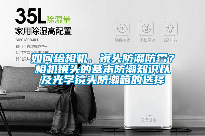如何給相機(jī)、鏡頭防潮防霉？相機(jī)鏡頭的基本防潮知識(shí)以及光學(xué)鏡頭防潮箱的選擇
