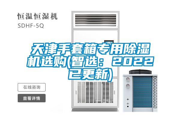 天津手套箱專用除濕機(jī)選購(gòu)(智選：2022已更新)