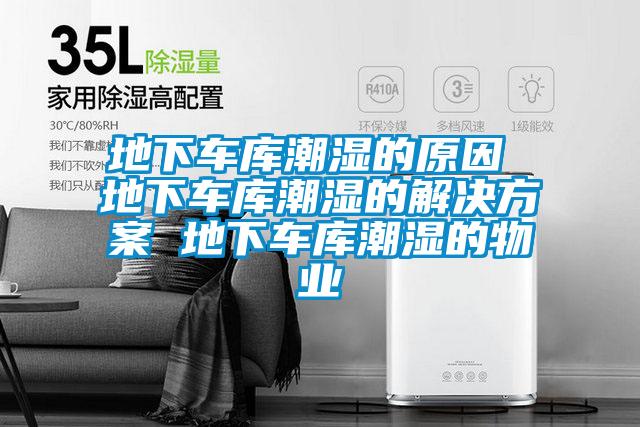 地下車庫潮濕的原因 地下車庫潮濕的解決方案 地下車庫潮濕的物業