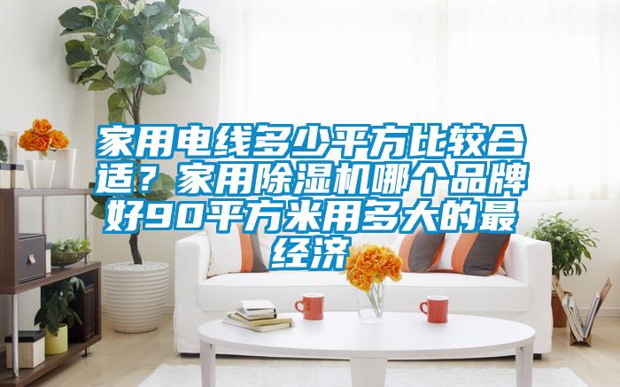 家用電線多少平方比較合適？家用除濕機哪個品牌好90平方米用多大的最經濟