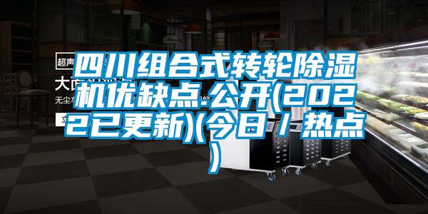 四川組合式轉(zhuǎn)輪除濕機優(yōu)缺點.公開(2022已更新)(今日／熱點)