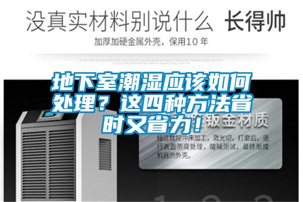 地下室潮濕應(yīng)該如何處理？這四種方法省時又省力！