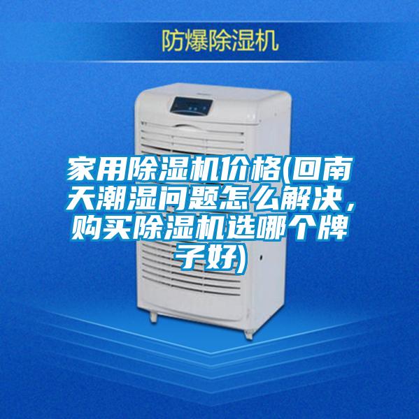 家用除濕機(jī)價(jià)格(回南天潮濕問(wèn)題怎么解決，購(gòu)買除濕機(jī)選哪個(gè)牌子好)