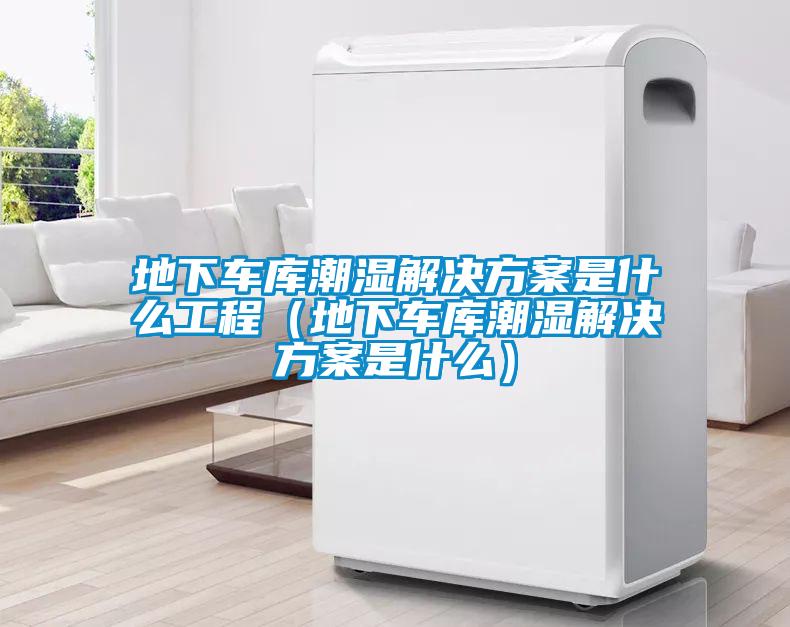 地下車庫(kù)潮濕解決方案是什么工程（地下車庫(kù)潮濕解決方案是什么）