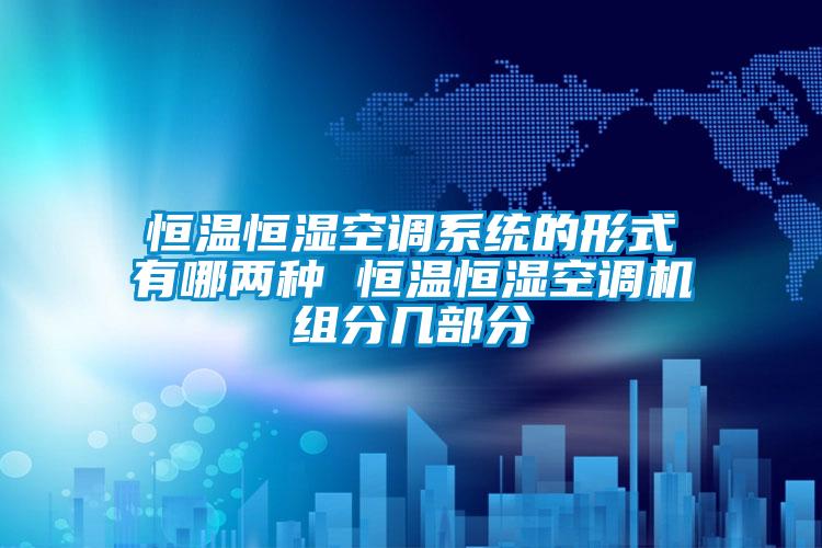 恒溫恒濕空調系統(tǒng)的形式有哪兩種 恒溫恒濕空調機組分幾部分