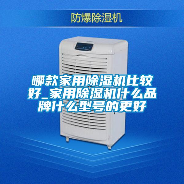 哪款家用除濕機比較好_家用除濕機什么品牌什么型號的更好