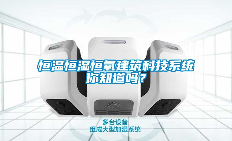恒溫恒濕恒氧建筑科技系統你知道嗎？