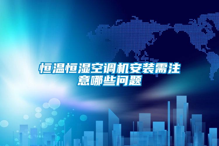 恒溫恒濕空調機安裝需注意哪些問題