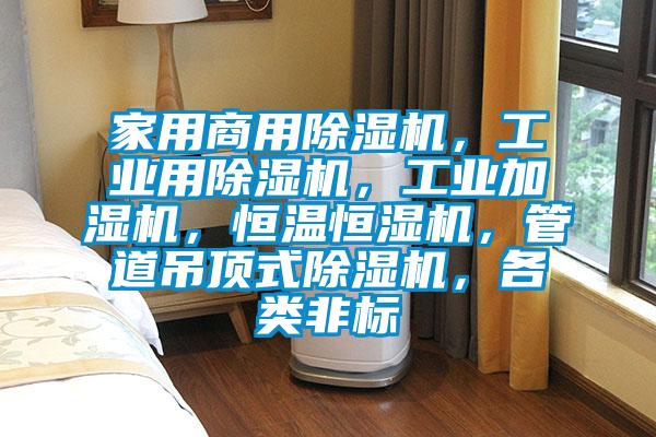 家用商用除濕機，工業用除濕機，工業加濕機，恒溫恒濕機，管道吊頂式除濕機，各類非標