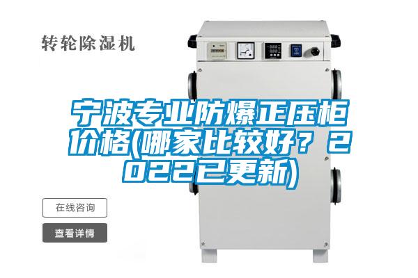 寧波專業(yè)防爆正壓柜價格(哪家比較好？2022已更新)