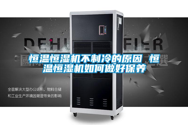 恒溫恒濕機不制冷的原因 恒溫恒濕機如何做好保養