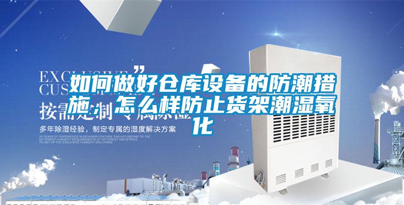 如何做好倉庫設備的防潮措施，怎么樣防止貨架潮濕氧化