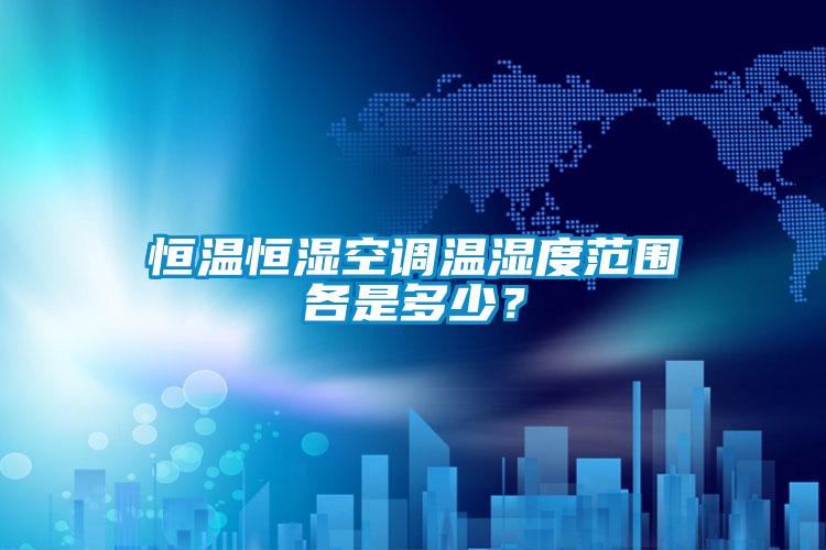 恒溫恒濕空調(diào)溫濕度范圍各是多少？