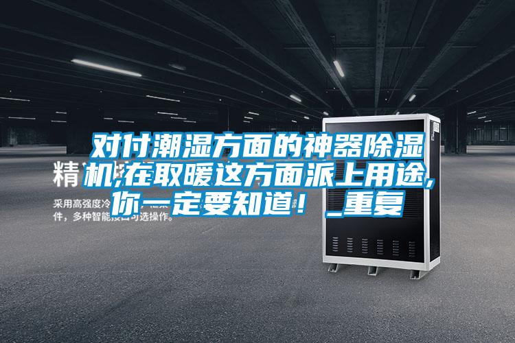 對(duì)付潮濕方面的神器除濕機(jī),在取暖這方面派上用途,你一定要知道！_重復(fù)