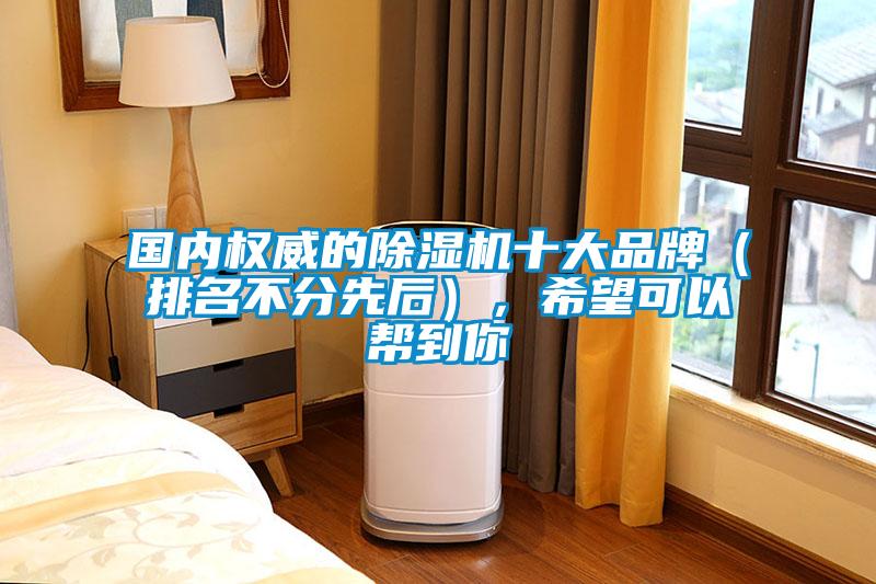 國內權威的除濕機十大品牌（排名不分先后），希望可以幫到你