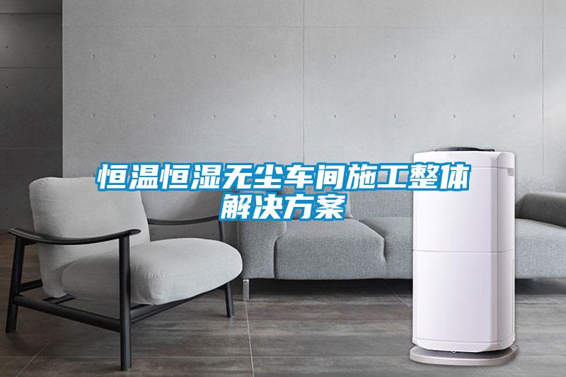 恒溫恒濕無(wú)塵車間施工整體解決方案