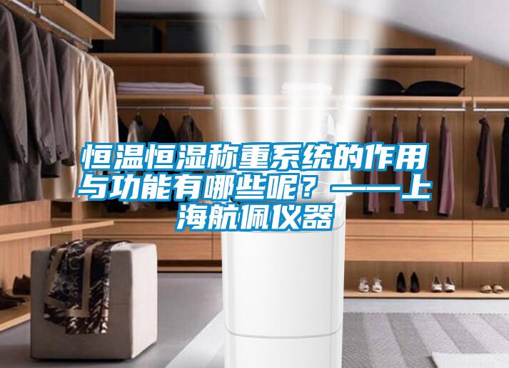 恒溫恒濕稱重系統的作用與功能有哪些呢？——上海航佩儀器
