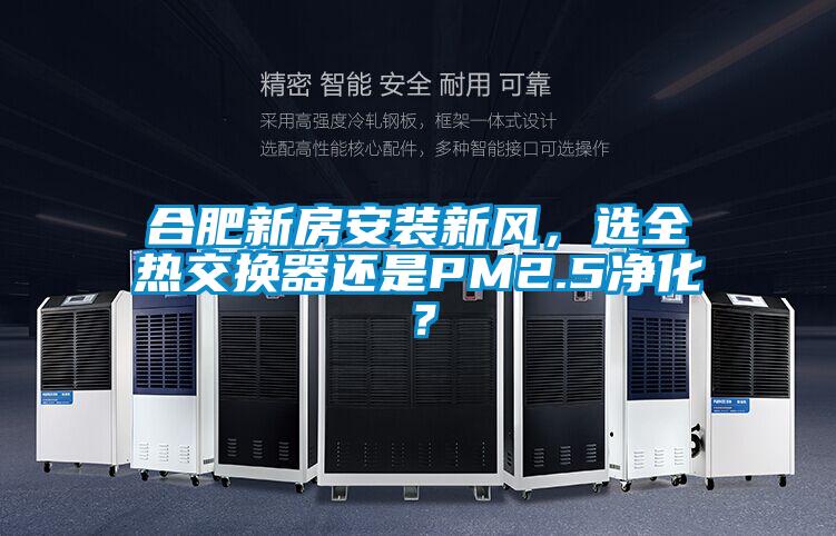 合肥新房安裝新風(fēng)，選全熱交換器還是PM2.5凈化？