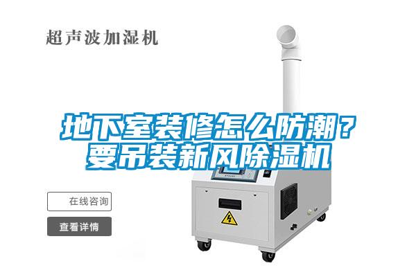 地下室裝修怎么防潮？要吊裝新風(fēng)除濕機(jī)