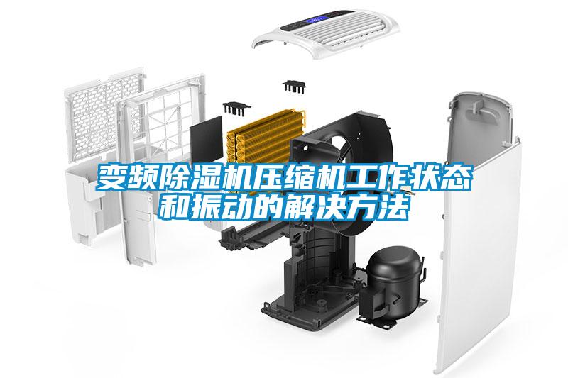 變頻除濕機壓縮機工作狀態和振動的解決方法