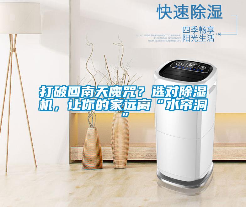 打破回南天魔咒？選對除濕機(jī)，讓你的家遠(yuǎn)離“水簾洞”