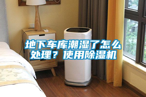 地下車庫潮濕了怎么處理？使用除濕機