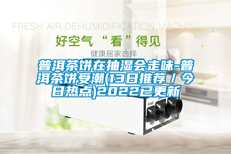 普洱茶餅在抽濕會(huì)走味-普洱茶餅受潮(13日推薦／今日熱點(diǎn))2022已更新
