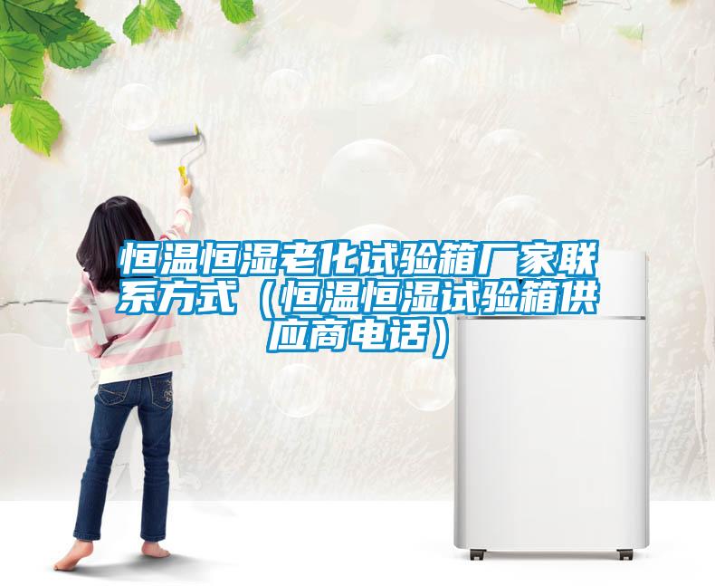 恒溫恒濕老化試驗箱廠家聯系方式（恒溫恒濕試驗箱供應商電話）
