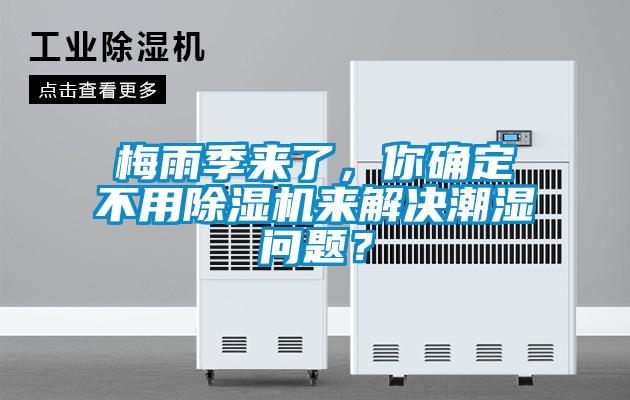 梅雨季來了，你確定不用除濕機來解決潮濕問題？