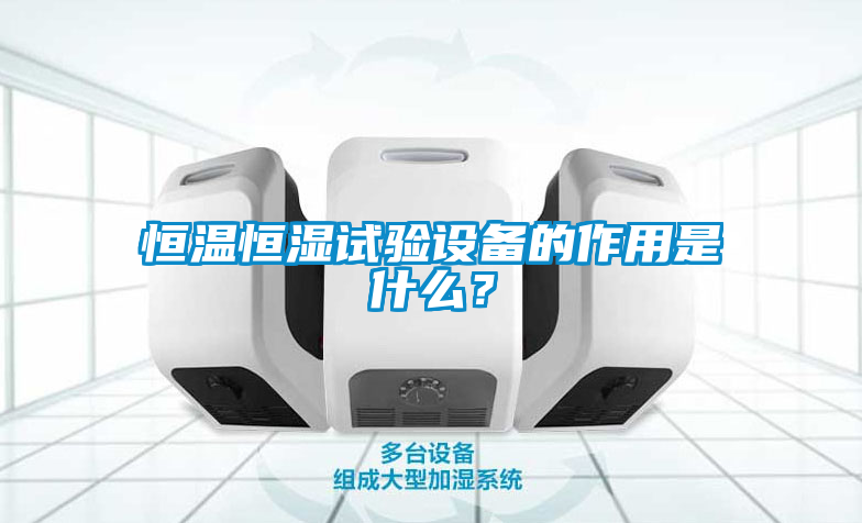 恒溫恒濕試驗設備的作用是什么？