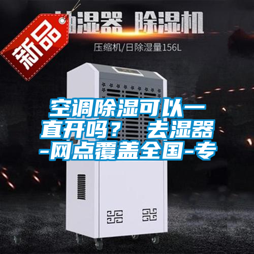 空調(diào)除濕可以一直開嗎？ 去濕器-網(wǎng)點(diǎn)覆蓋全國-專