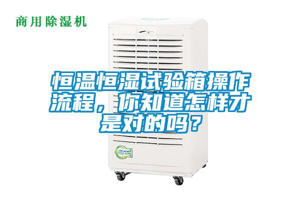 恒溫恒濕試驗(yàn)箱操作流程，你知道怎樣才是對的嗎？