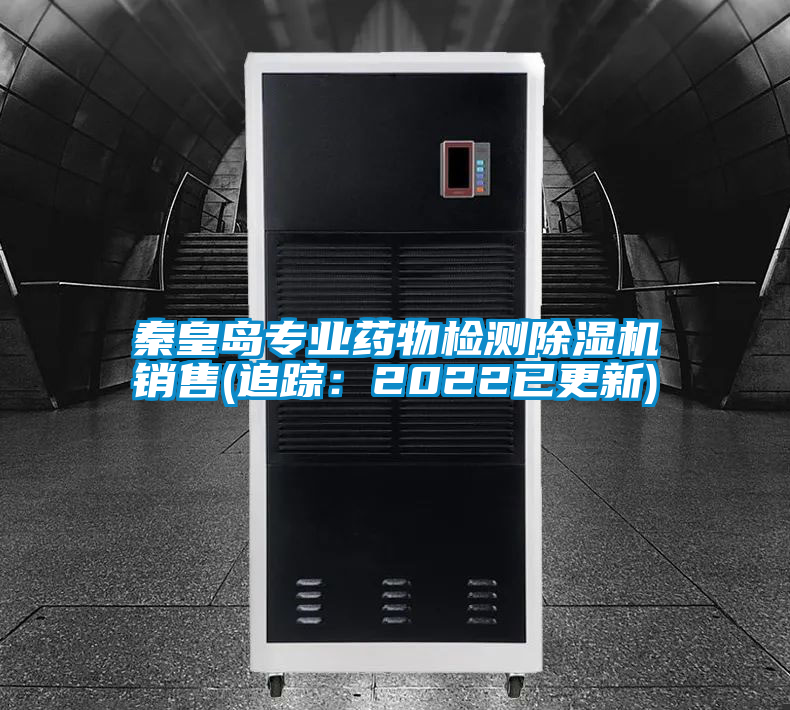 秦皇島專業(yè)藥物檢測除濕機(jī)銷售(追蹤：2022已更新)