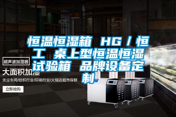 恒溫恒濕箱 HG／恒工 桌上型恒溫恒濕試驗(yàn)箱 品牌設(shè)備定制