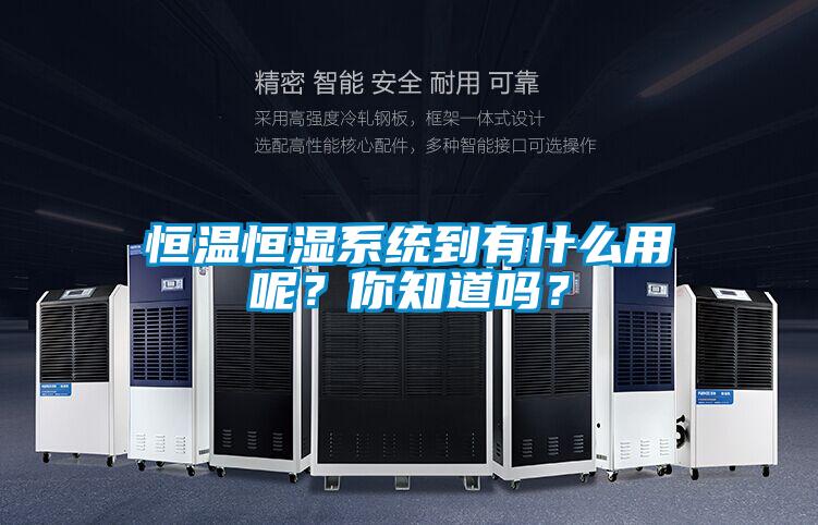 恒溫恒濕系統(tǒng)到有什么用呢？你知道嗎？
