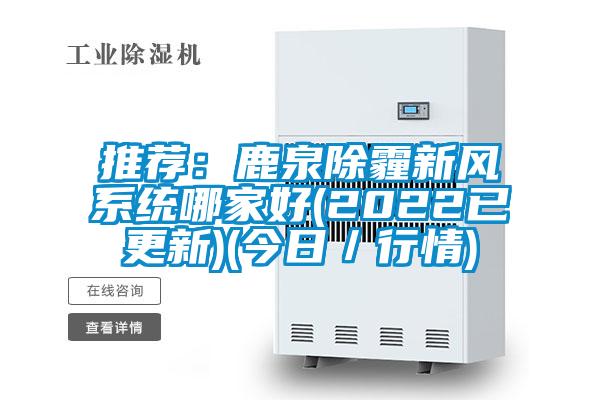 推薦：鹿泉除霾新風系統哪家好(2022已更新)(今日／行情)