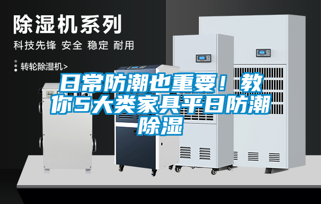 日常防潮也重要！教你5大類(lèi)家具平日防潮除濕