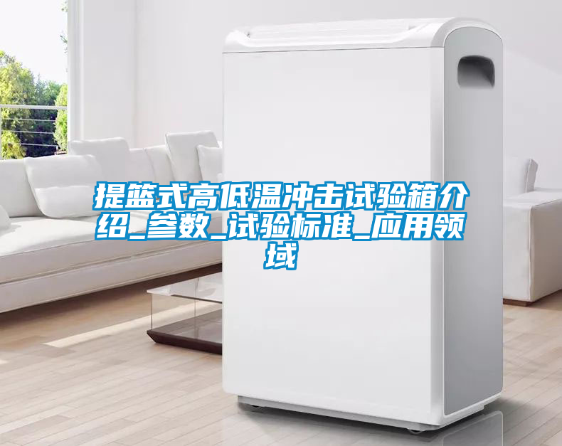 提籃式高低溫沖擊試驗箱介紹_參數_試驗標準_應用領域