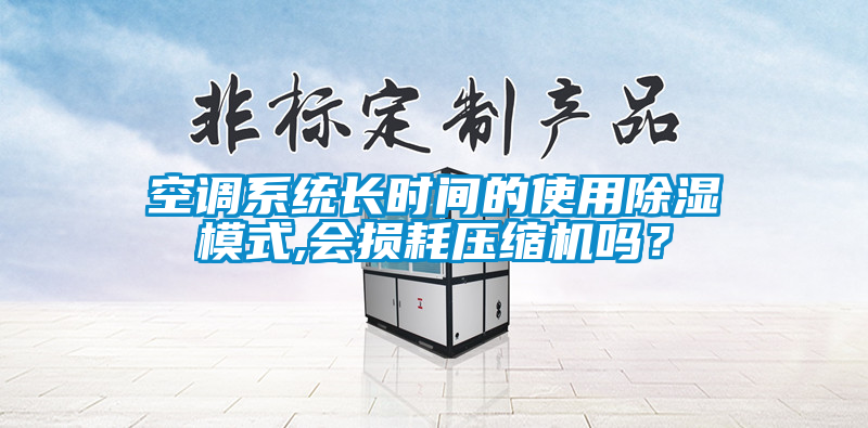 空調(diào)系統(tǒng)長時間的使用除濕模式,會損耗壓縮機嗎？
