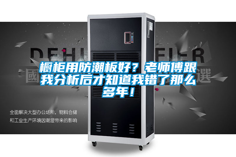 櫥柜用防潮板好？老師傅跟我分析后才知道我錯了那么多年！