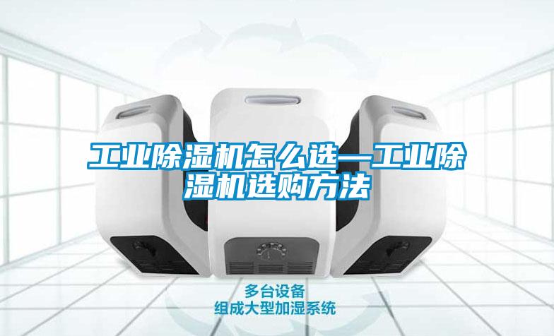 工業(yè)除濕機(jī)怎么選—工業(yè)除濕機(jī)選購(gòu)方法