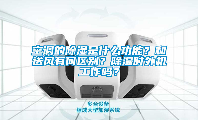 空調的除濕是什么功能？和送風有何區別？除濕時外機工作嗎？