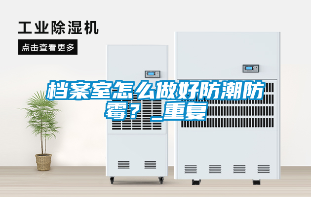 檔案室怎么做好防潮防霉？_重復