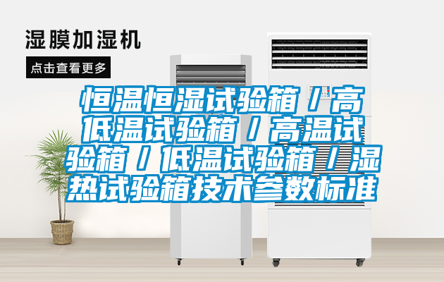 恒溫恒濕試驗箱／高低溫試驗箱／高溫試驗箱／低溫試驗箱／濕熱試驗箱技術參數標準