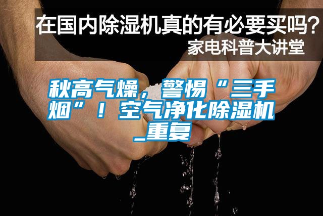 秋高氣燥，警惕“三手煙”！空氣凈化除濕機(jī)_重復(fù)